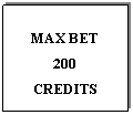 Text Box: MAX BET
200 
CREDITS
